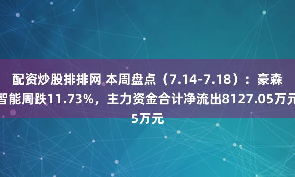 配资炒股排排网 本周盘点（7.14-7.18）：豪森智能周跌11.73%，主力资金合计净流出8127.05万元