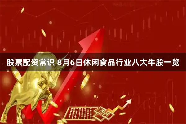 股票配资常识 8月6日休闲食品行业八大牛股一览