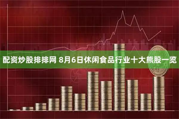 配资炒股排排网 8月6日休闲食品行业十大熊股一览